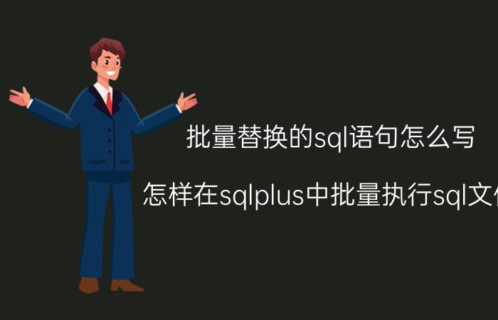 批量替换的sql语句怎么写 怎样在sqlplus中批量执行sql文件？